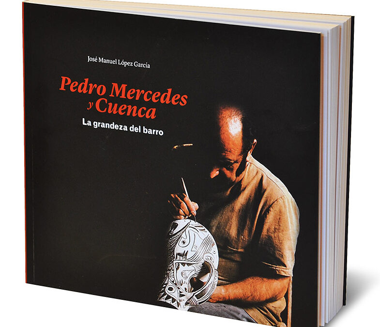 Biblioteca Cerámica. Noviembre 2021. Pedro Mercedes y Cuenca. La Grandeza del Barro. 2ª Edición. José Manuel López García.