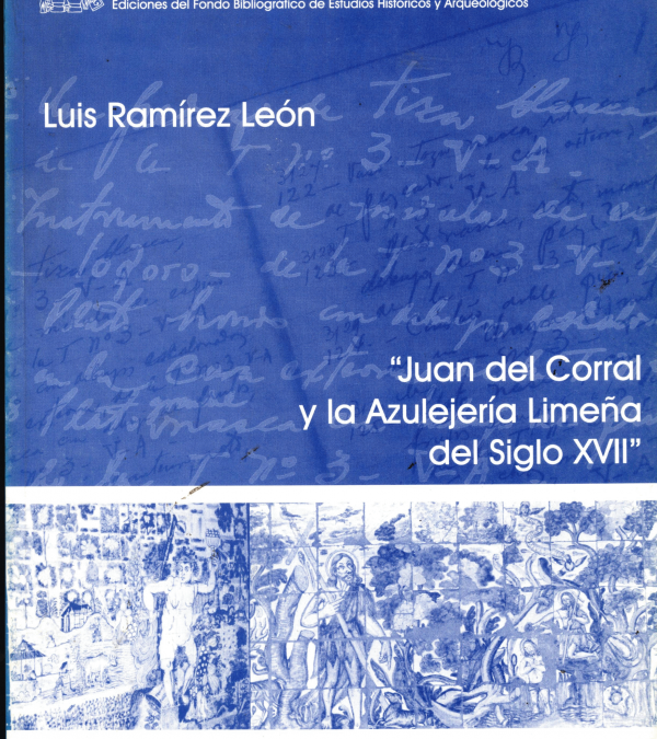 Biblioteca Cerámica. Abril 2023. Juan del Corral y la azulejería limeña del siglo XVII. Luis Ramírez León.